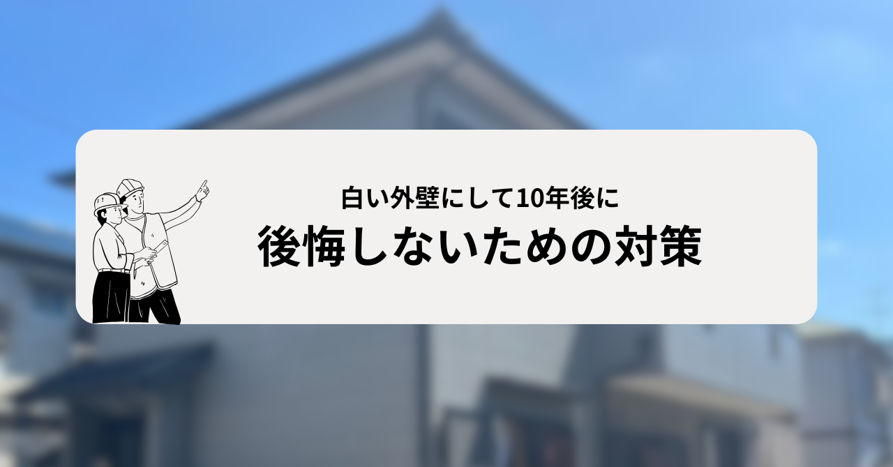 白い外壁にして10年後に後悔しないための対策