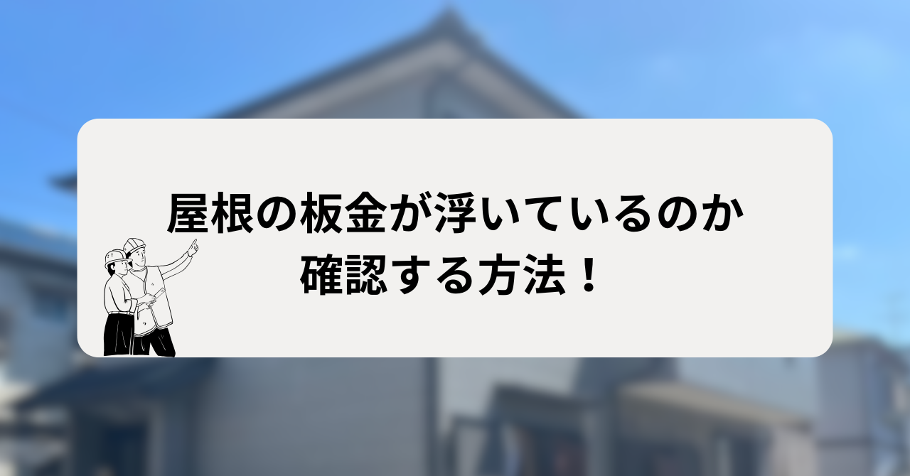 屋根の板金が浮いているのか確認する方法！