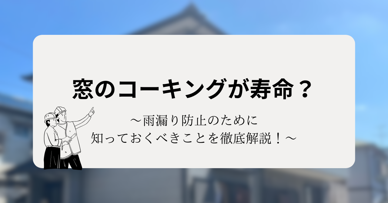 窓のコーキングが寿命？雨漏り防止のために知っておくべきことを徹底解説！