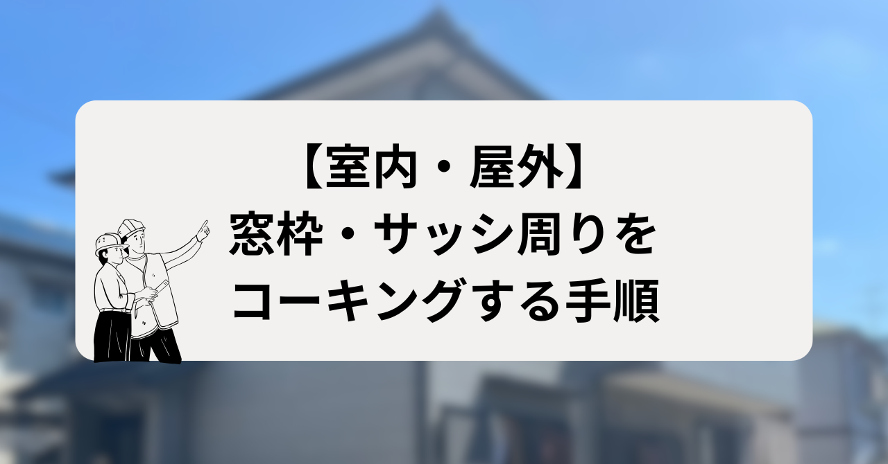 【室内・屋外】窓枠・サッシ周りをコーキングする手順