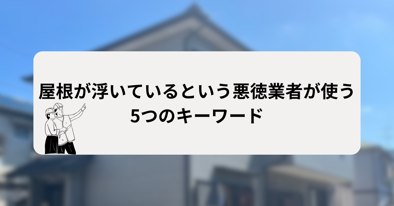 屋根が浮いているという悪徳業者が使う5つのキーワード