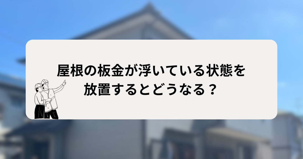 屋根の板金が浮いている状態を放置するとどうなる？