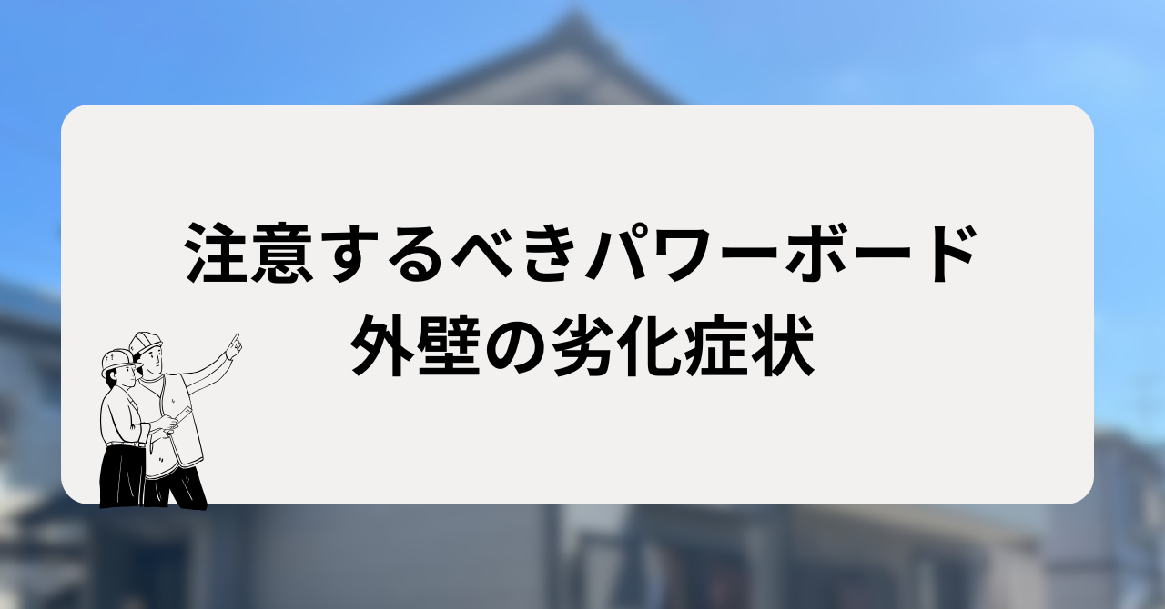 注意するべきパワーボード外壁の劣化症状