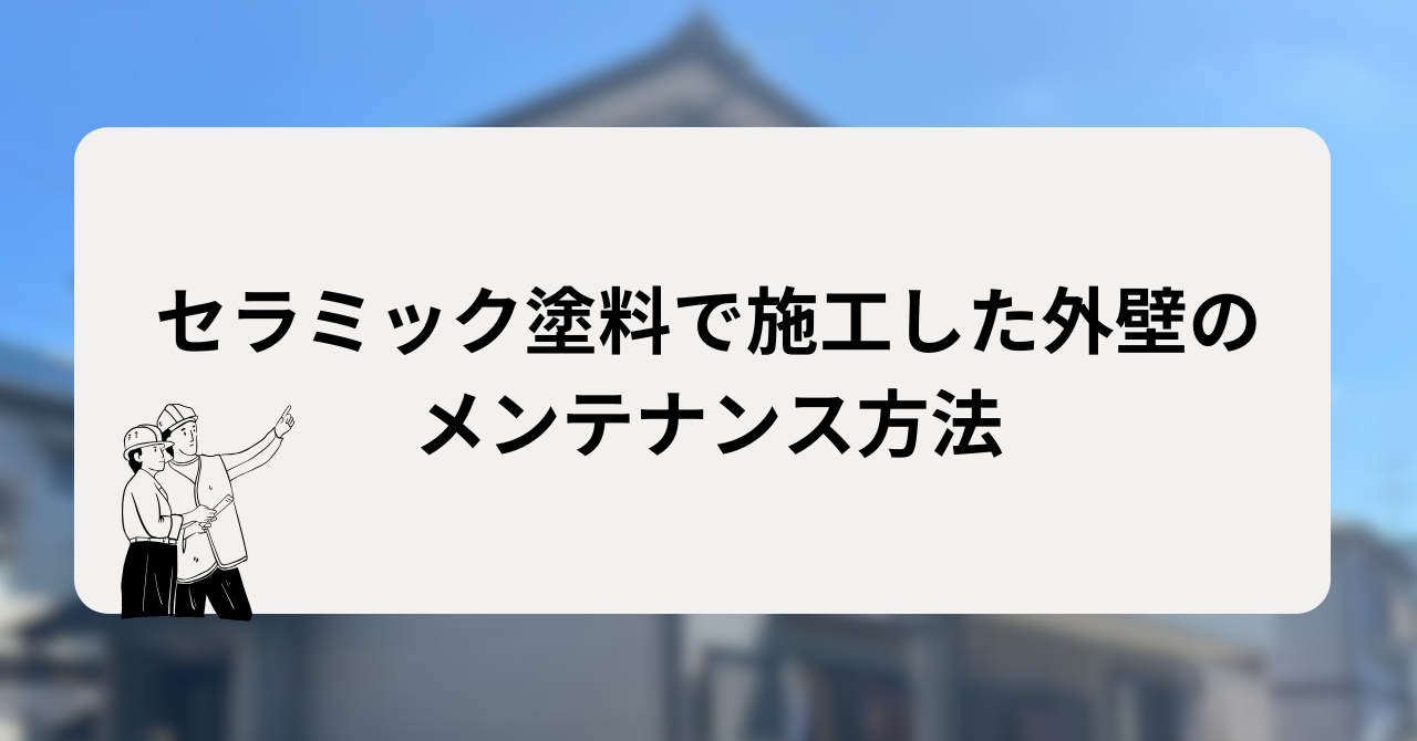 セラミック塗料で施工した外壁のメンテナンス方法