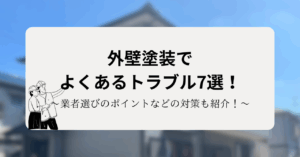 外壁塗装でよくあるトラブル7選！業者選びのポイントなどの対策も紹介！