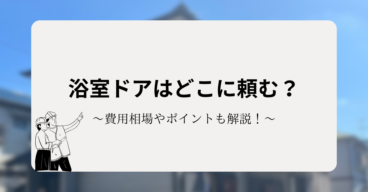 浴室ドアはどこに頼む?それぞれの費用相場やポイントも解説!