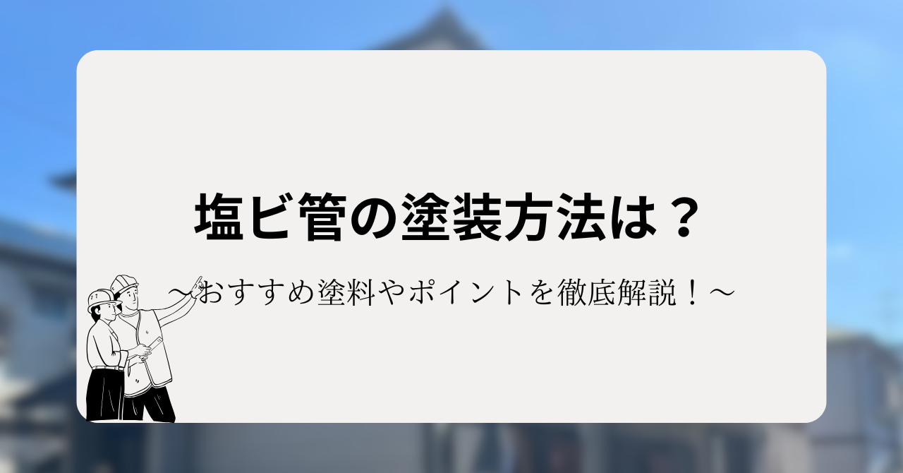 塩ビ管の塗装方法は?おすすめ塗料やポイントを徹底解説!