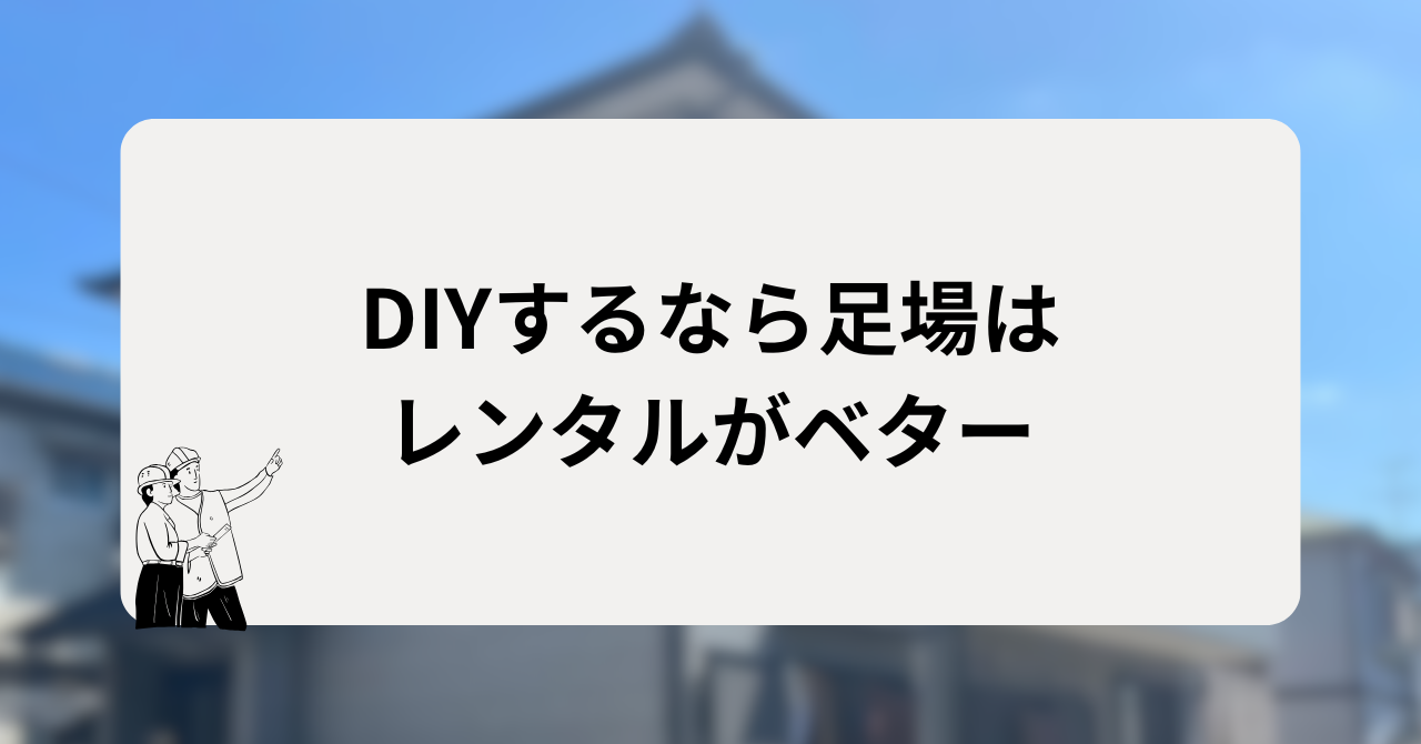 DIYするなら足場はレンタルがベター
