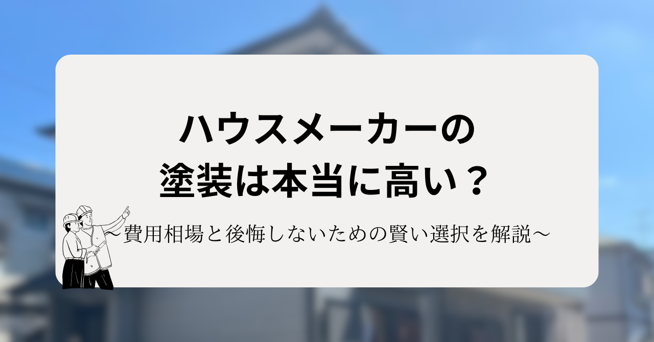 ハウスメーカーの塗装は本当に高い?費用相場と後悔しないための賢い選択を解説!