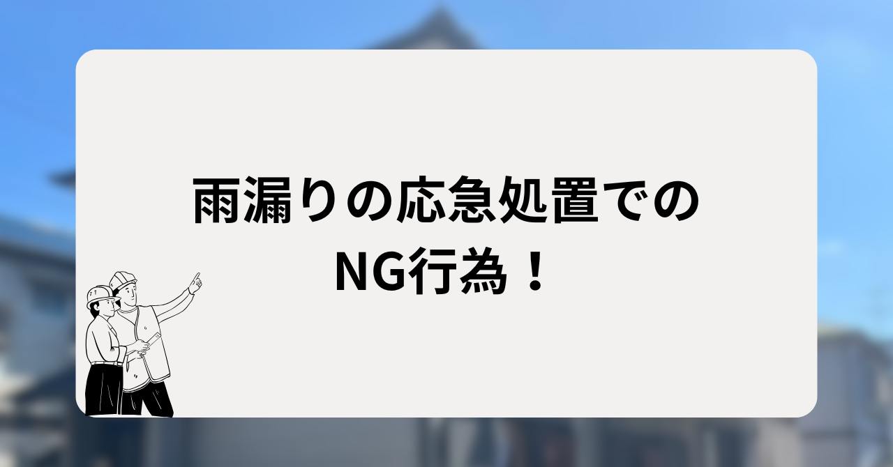 雨漏りの応急処置でのNG行為!