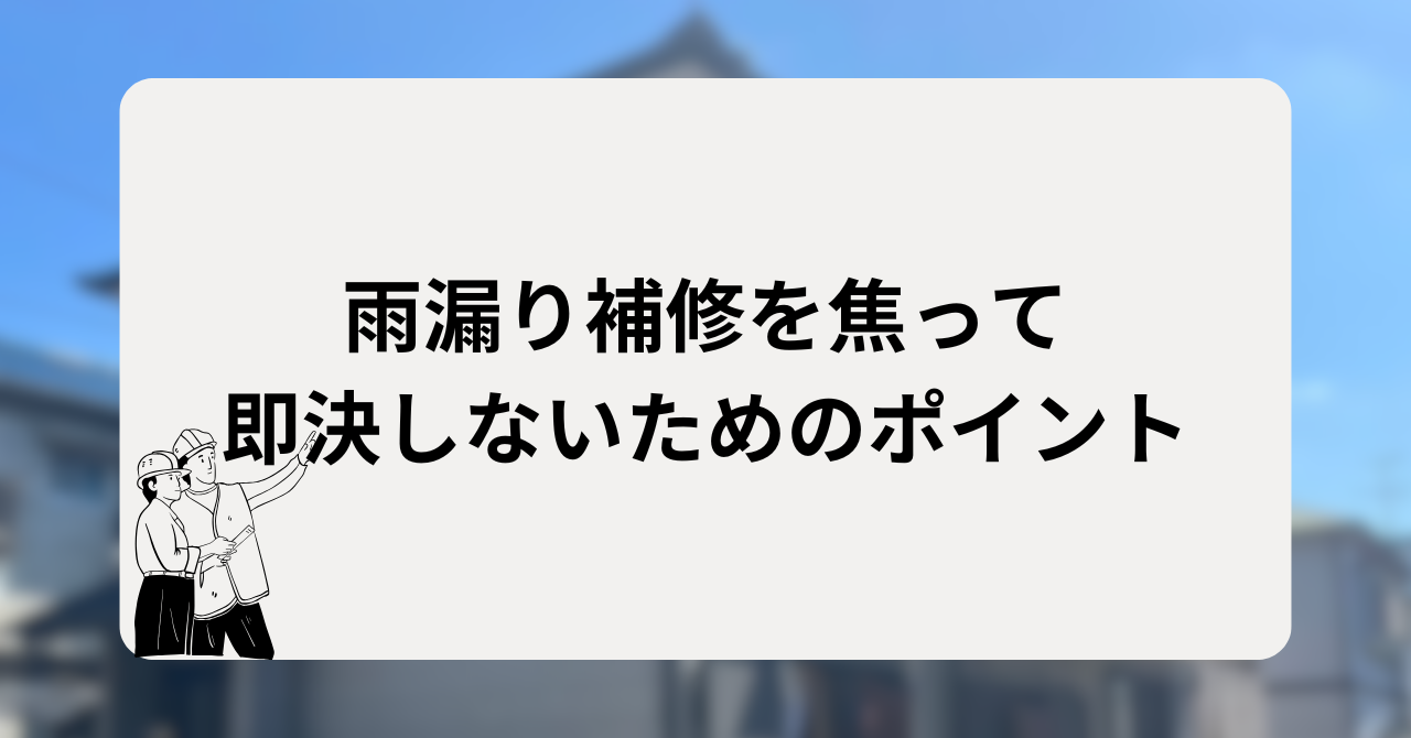 雨漏り補修を焦って即決しないためのポイント