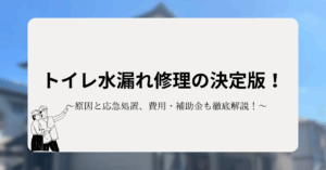 トイレ水漏れ修理の決定版！原因や応急処置、費用と補助金関連も徹底解説！