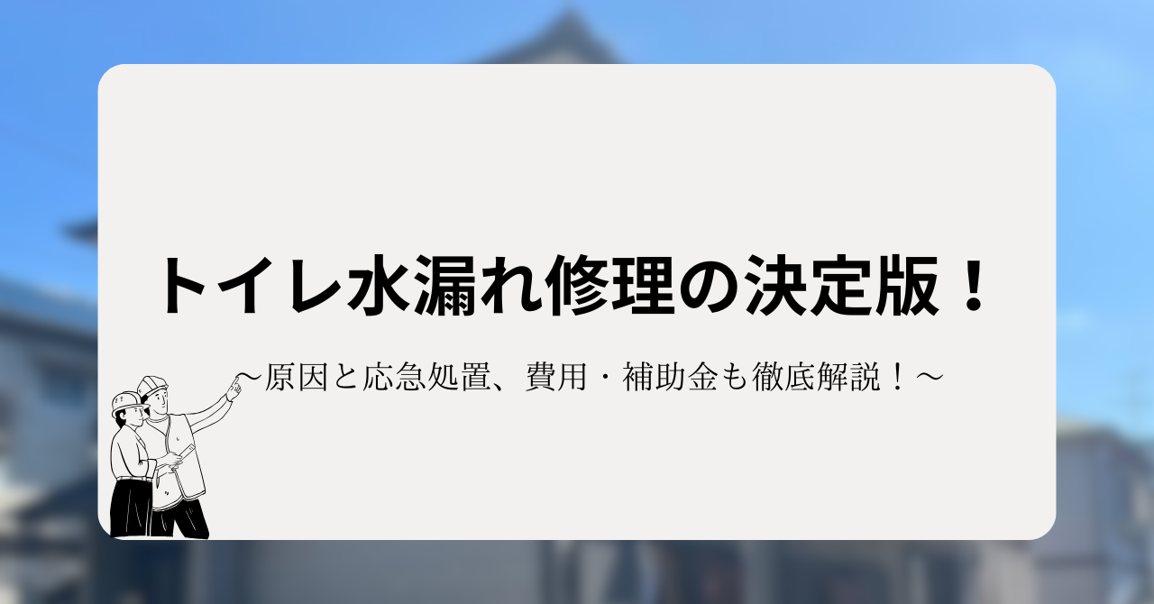 トイレ水漏れ修理の決定版!原因や応急処置、費用と補助金関連も徹底解説!