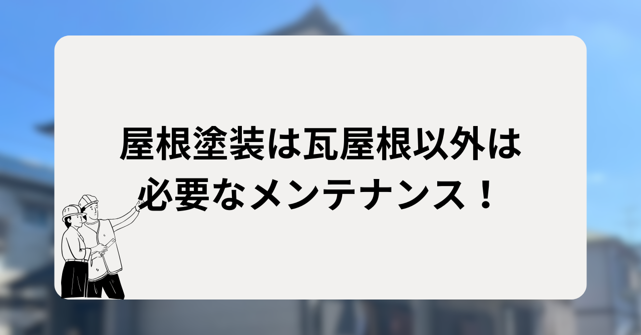 屋根塗装は瓦屋根以外は必要なメンテナンス！