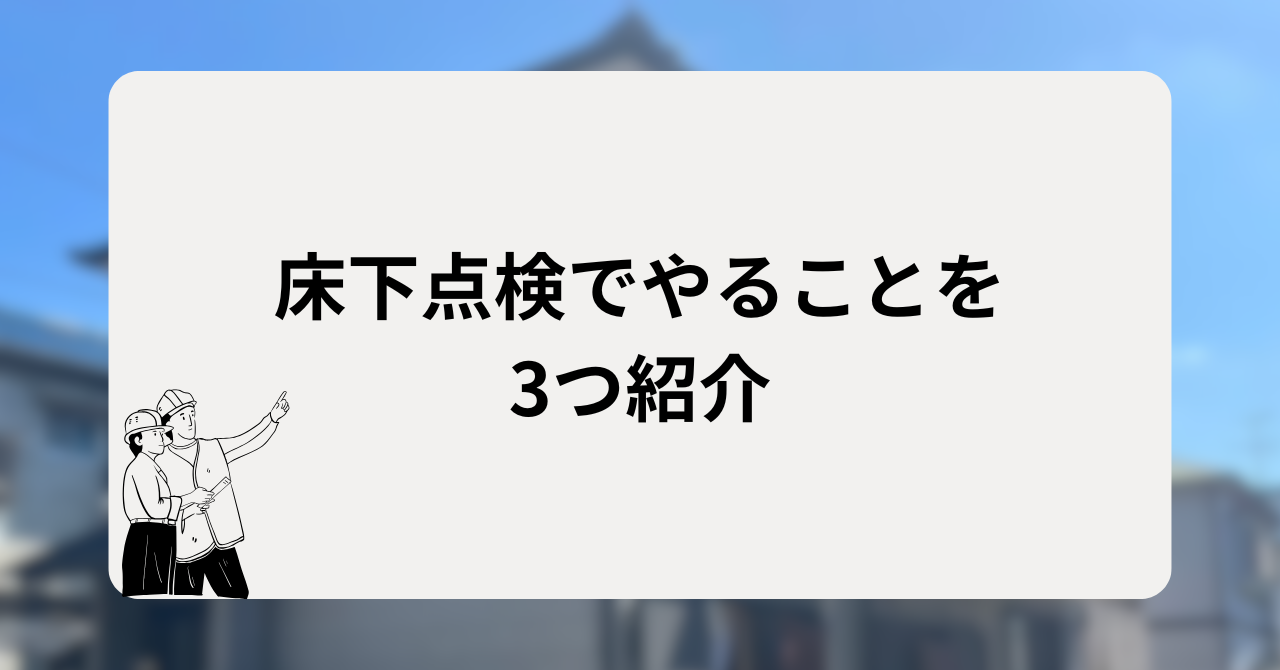 床下点検でやることは主に3つ