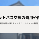 ユニットバス交換の費用や内訳！検討時期や押さえておきたいポイントも解説！