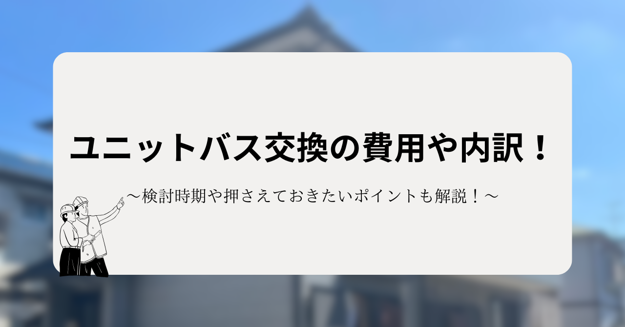 ユニットバス交換の費用や内訳!検討時期や押さえておきたいポイントも解説!