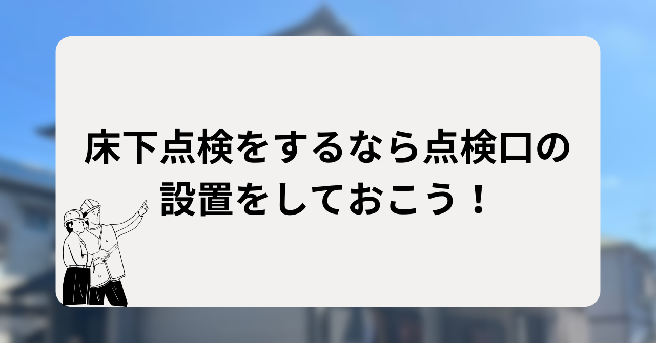 床下点検をするなら点検口の設置をしておこう