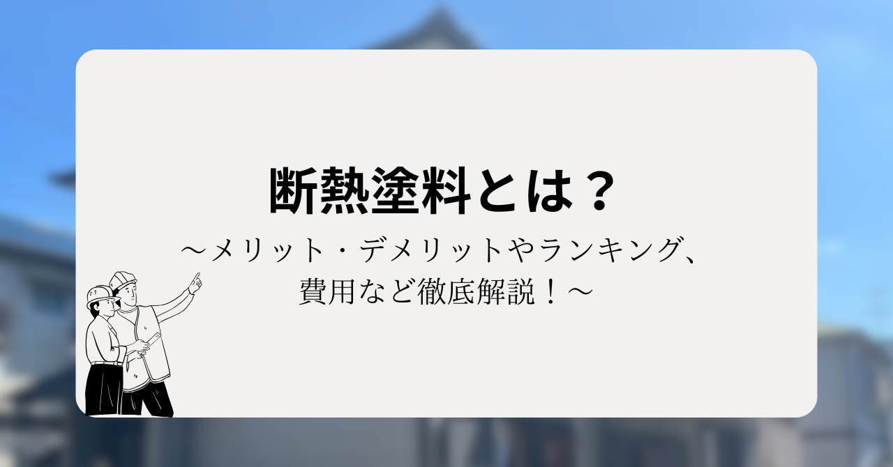 断熱塗料とは?メリット・デメリットやランキング、費用など徹底解説!