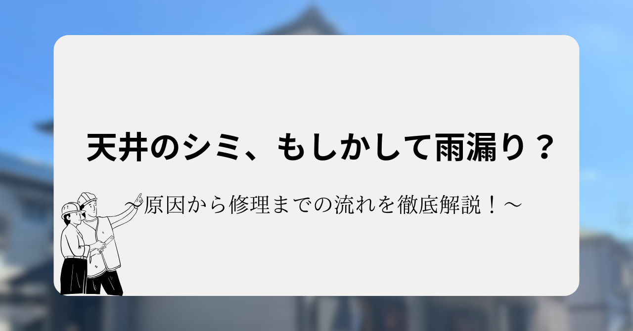 天井のシミ、もしかして雨漏り?原因から修理までの流れを徹底解説!
