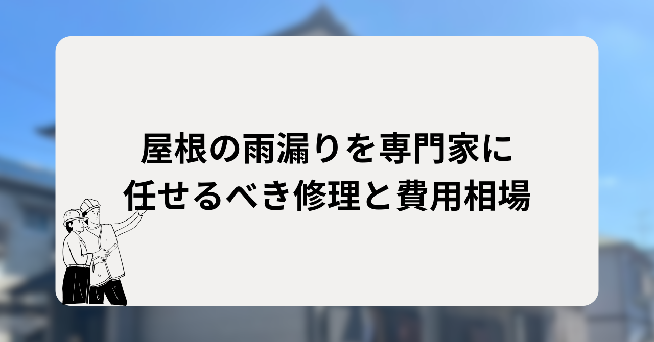 屋根の雨漏りを専門家に任せるべき修理と費用相場