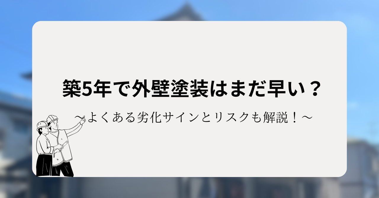 築5年で外壁塗装はまだ早い?よくある劣化サインと知っておきたいリスクも解説!