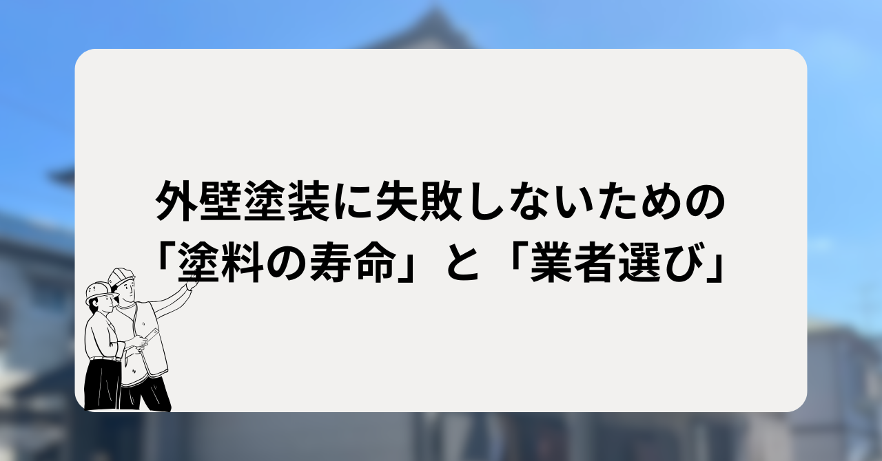 外壁塗装に失敗しないための「塗料の寿命」と「業者選び」の知識