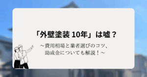 「外壁塗装 10年」は嘘？費用相場と業者選びのコツ、助成金についても解説！