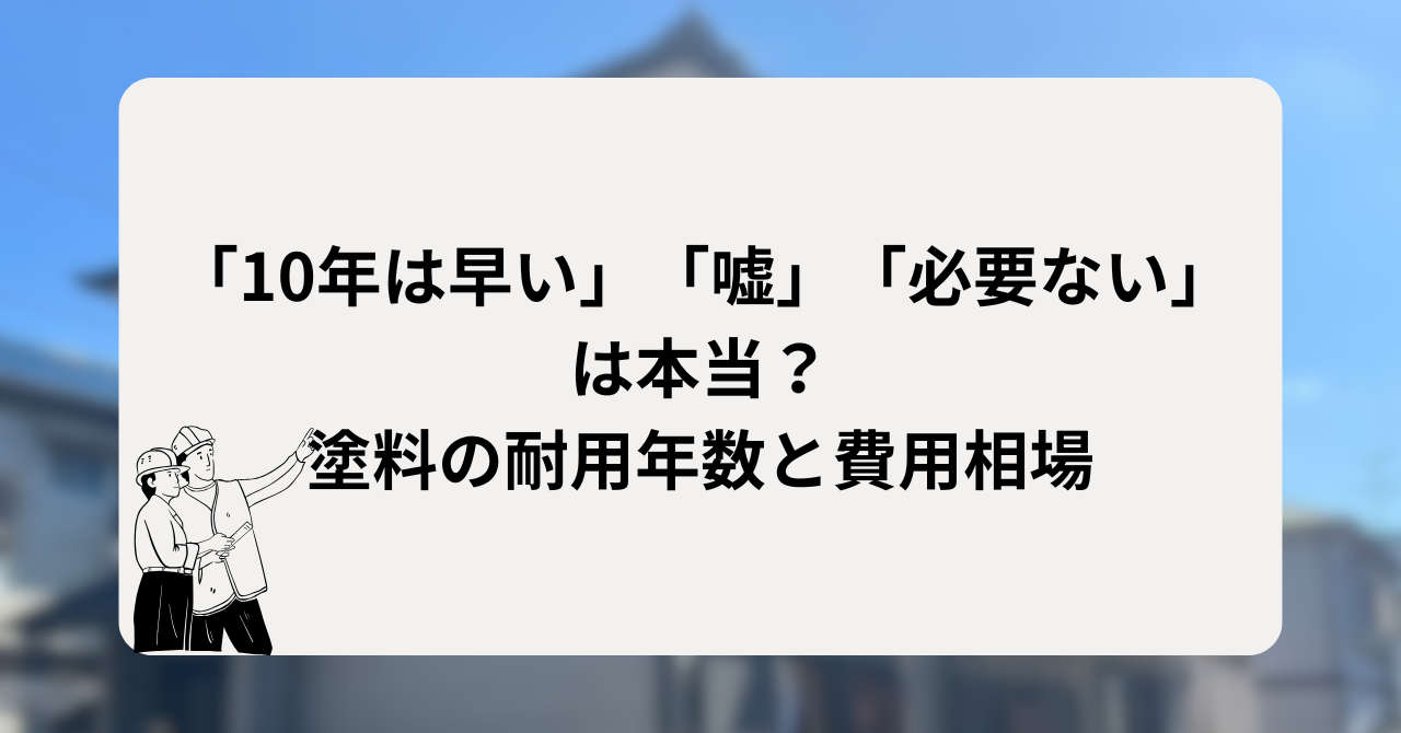 「10年は早い」「嘘」「必要ない」は本当？塗料の耐用年数と費用相場