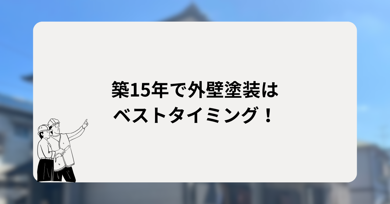 築15年で外壁塗装はベストタイミング！