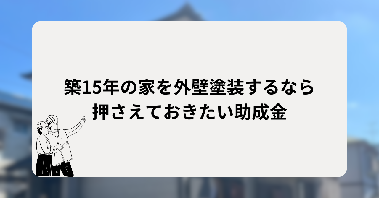 築15年の家を外壁塗装するなら押さえておきたい助成金