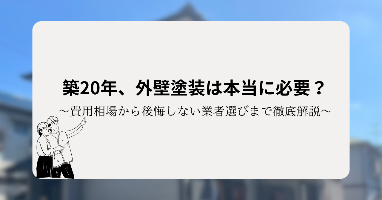 築20年、外壁塗装は本当に必要?費用相場から後悔しない業者選びまで徹底解説