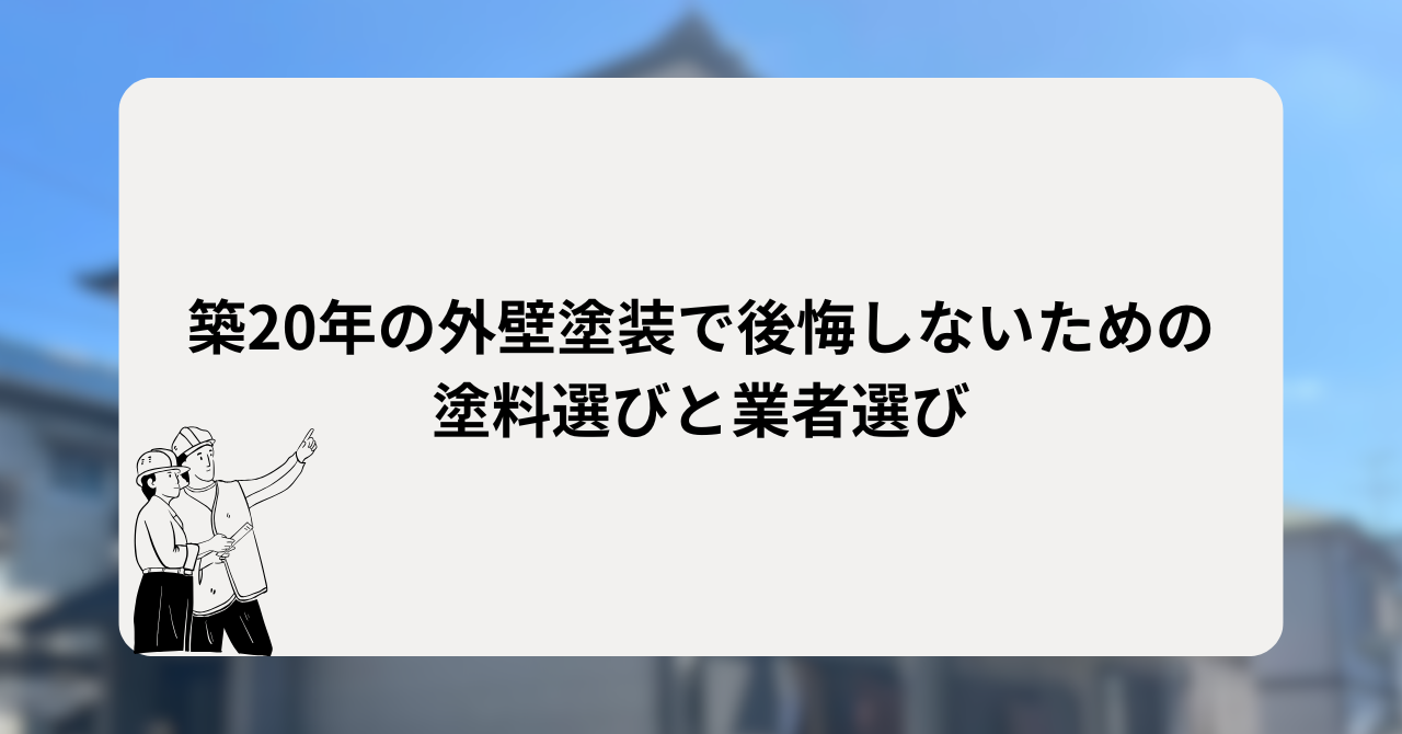 築20年の外壁塗装で後悔しないための塗料選びと業者選び