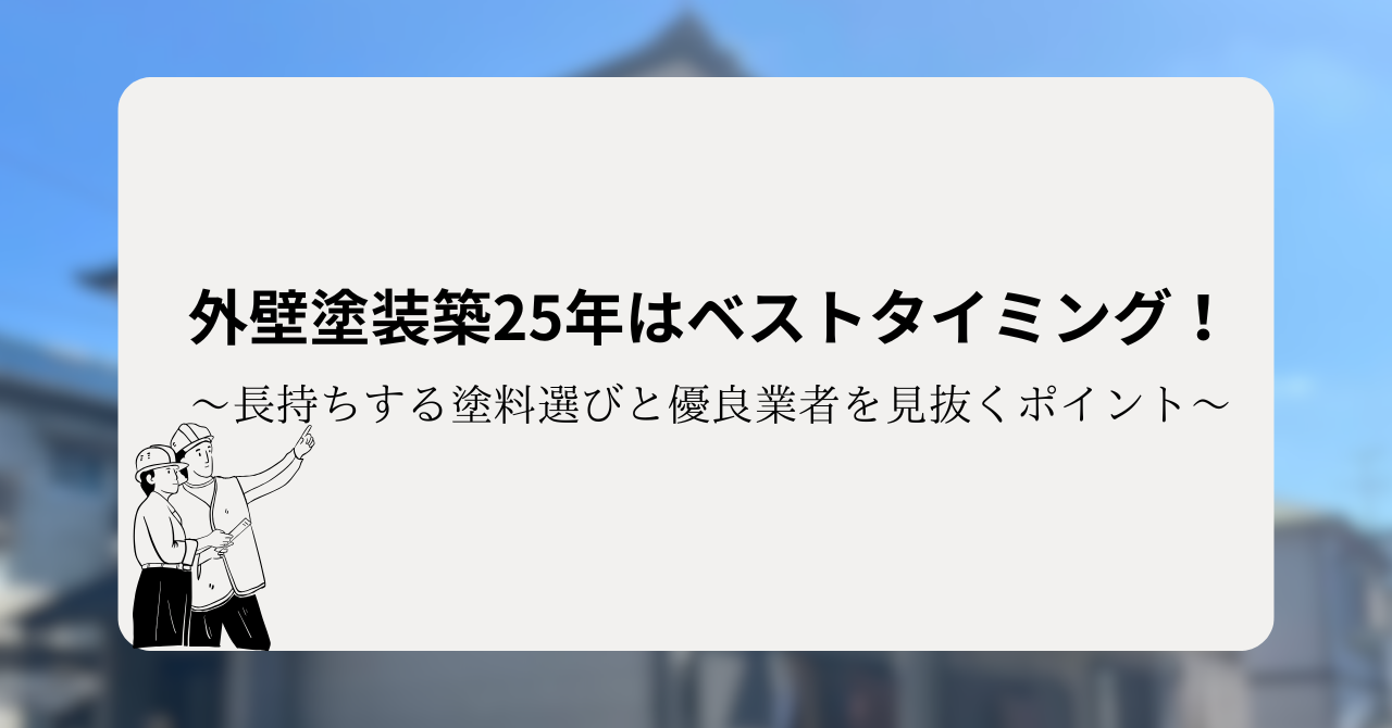 外壁塗装築25年はベストタイミング!長持ちする塗料選びと優良業者を見抜くポイント