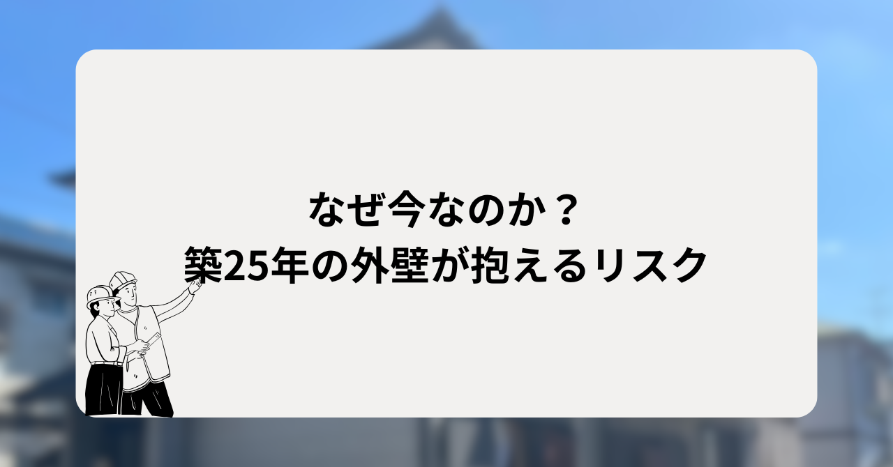 なぜ今なのか?築25年の外壁が抱えるリスク