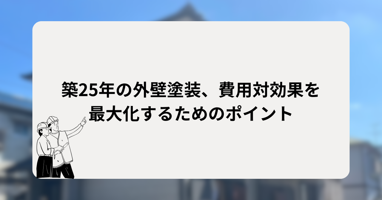 築25年の外壁塗装、費用対効果を最大化するためのポイント
